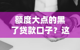 額度大點的黑了貸款口子？這些平臺或許能解決難題