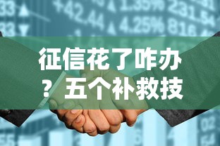 征信花了咋辦？五個補救技巧教你快速申請貸款