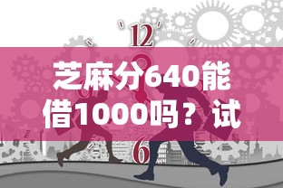 芝麻分640能借1000嗎？試試這幾個靠譜平臺！