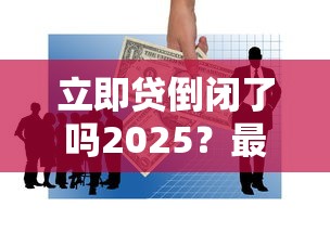 立即貸倒閉了嗎2025？最新消息深度解析，用戶必看三大替代方案