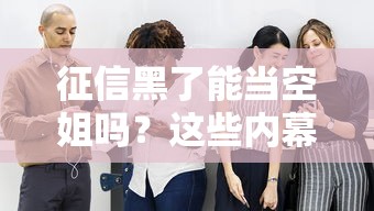 征信黑了能當(dāng)空姐嗎？這些內(nèi)幕你可能不知道