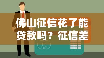 佛山征信花了能貸款嗎？征信差如何補救，3個有效方案別錯過