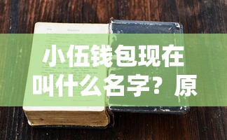 小伍錢包現在叫什么名字？原來改名后還能用嗎