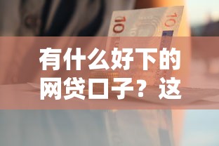 有什么好下的網貸口子？這5個平臺審核快、門檻低