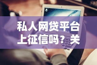 私人網(wǎng)貸平臺(tái)上征信嗎？關(guān)鍵信息一次說清