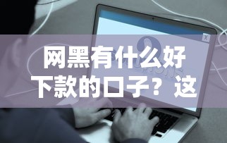 網(wǎng)黑有什么好下款的口子？這些渠道或許能幫你