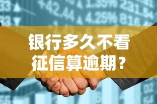銀行多久不看征信算逾期？這幾點影響征信的關鍵真相！
