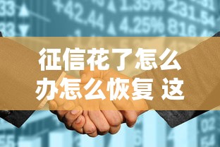 征信花了怎么辦怎么恢復(fù) 這5招教你重新拿貸款資格