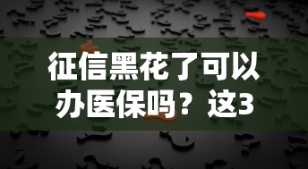 征信黑花了可以辦醫(yī)保嗎？這3個真相你必須知道