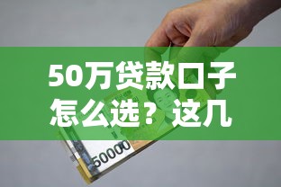 50萬(wàn)貸款口子怎么選？這幾種方式利息低額度高
