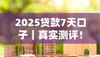 2025貸款7天口子｜真實(shí)測(cè)評(píng)！低門(mén)檻+快審核的隱藏攻略