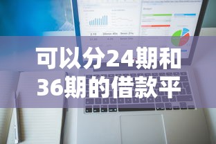 可以分24期和36期的借款平臺有哪些？這5家正規(guī)渠道額度高