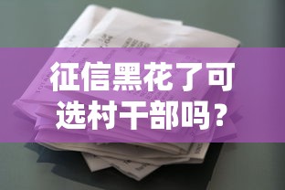 征信黑花了可選村干部嗎？農村貸款新思路解析