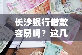 長沙銀行借款容易嗎？這幾點條件搞懂就穩了