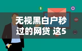 無視黑白戶秒過的網貸 這5個平臺審批快、門檻低