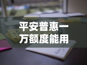 平安普惠一萬額度能用嗎？真實(shí)體驗(yàn)告訴你這些細(xì)節(jié)要注意