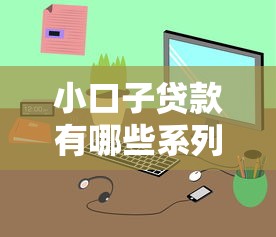 小口子貸款有哪些系列？這幾種類型適合不同需求