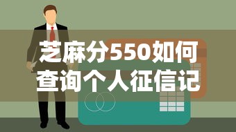 芝麻分550如何查詢個人征信記錄？必看貸款資質攻略