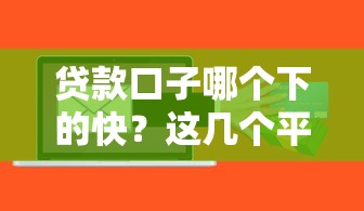 貸款口子哪個下的快？這幾個平臺審核快、到賬穩