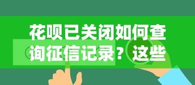 花唄已關(guān)閉如何查詢征信記錄？這些方法親測有效