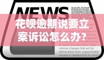 花唄逾期說要立案訴訟怎么辦？別慌，3步教你妥善處理！