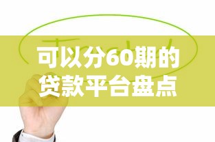 可以分60期的貸款平臺盤點，這5家緩解壓力超實用