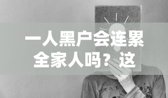 一人黑戶會連累全家人嗎？這些影響和解決辦法你得知道！