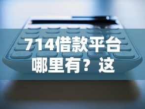 714借款平臺哪里有？這三個渠道或許能幫你解決資金難題