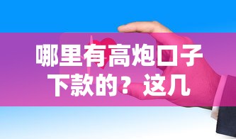 哪里有高炮口子下款的？這幾個平臺審核快、到賬穩