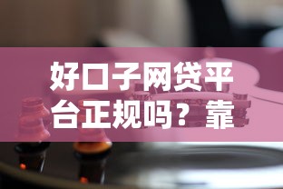 好口子網貸平臺正規嗎？靠譜平臺這樣判斷最準