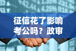 征信花了影響考公嗎？政審前必看3個核心真相