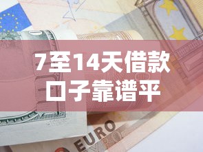 7至14天借款口子靠譜平臺怎么選？3分鐘教你避坑技巧