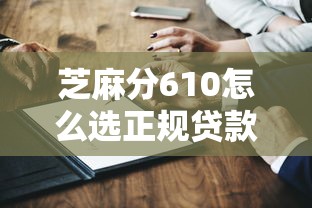 芝麻分610怎么選正規(guī)貸款平臺？這幾個細節(jié)一定要注意