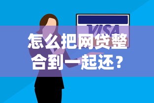 怎么把網(wǎng)貸整合到一起還？試試這3個(gè)實(shí)用方案