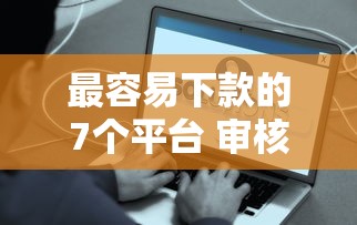 最容易下款的7個平臺 審核寬松到賬快的真實推薦