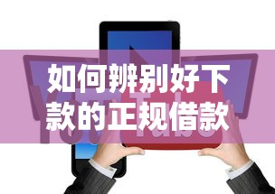 如何辨別好下款的正規(guī)借款平臺？這5個細(xì)節(jié)要注意