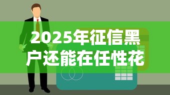 2025年征信黑戶還能在任性花借款嗎？最新審核政策解析