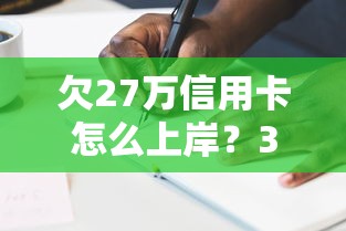 欠27萬信用卡怎么上岸？3步自救法+平臺選擇避坑指南