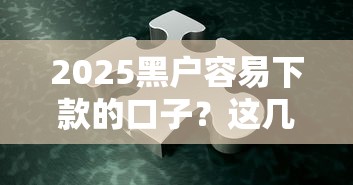 2025黑戶容易下款的口子？這幾個(gè)方法或許能幫你解決難題！
