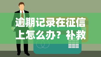逾期記錄在征信上怎么辦？補救方法實操指南