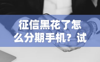征信黑花了怎么分期手機？試試這幾個方法或許能解決難題