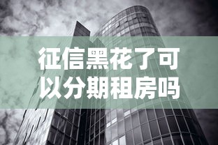 征信黑花了可以分期租房嗎？這幾個渠道或許能幫到你
