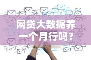 網(wǎng)貸大數(shù)據(jù)養(yǎng)一個月行嗎？過來人實測這些坑要注意