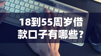 18到55周歲借款口子有哪些？這5個正規渠道實測靠譜