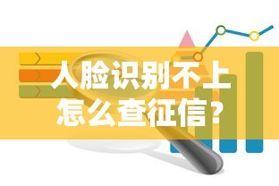 人臉識別不上怎么查征信？這3種方法解決貸款難題