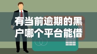 有當前逾期的黑戶哪個平臺能借到錢？這3個方法或許能解決