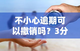 不小心逾期可以撤銷嗎？3分鐘看懂補救真相