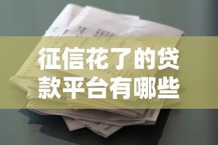 征信花了的貸款平臺有哪些？盤點這幾個還能下款的靠譜渠道