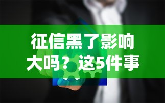 征信黑了影響大嗎？這5件事你可能還不知道