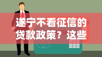 遂寧不看征信的貸款政策？這些隱藏細節你必須知道